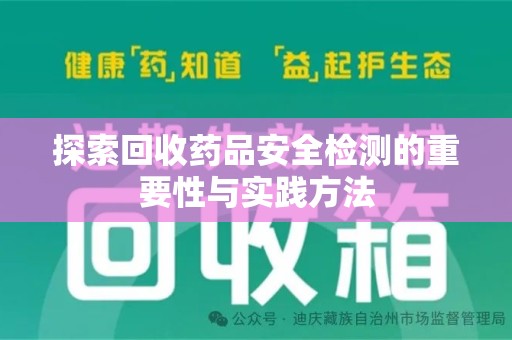 周口探索回收药品安全检测的重要性与实践方法