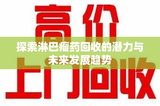 周口探索淋巴瘤药回收的潜力与未来发展趋势
