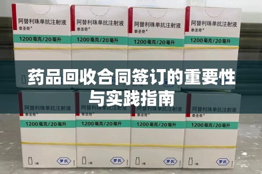 周口药品回收合同签订的重要性与实践指南