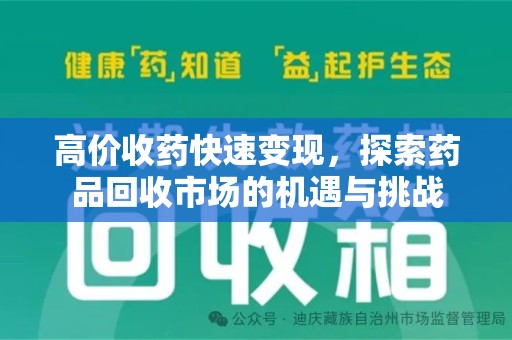周口高价收药快速变现，探索药品回收市场的机遇与挑战