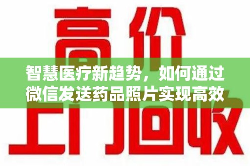 周口智慧医疗新趋势，如何通过微信发送药品照片实现高效健康管理
