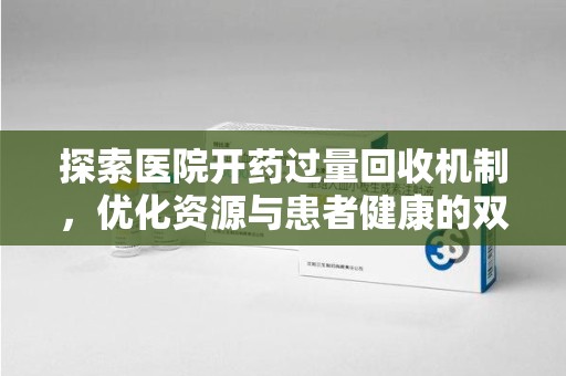 周口探索医院开药过量回收机制，优化资源与患者健康的双赢之道