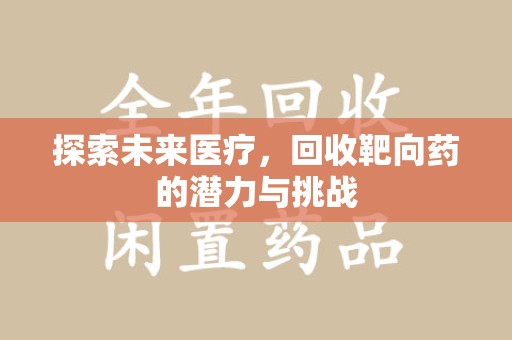 周口探索未来医疗，回收靶向药的潜力与挑战