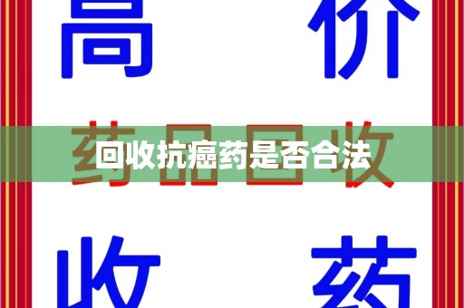 周口回收抗癌药是否合法