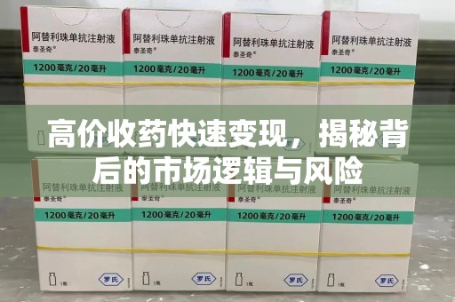 周口高价收药快速变现，揭秘背后的市场逻辑与风险