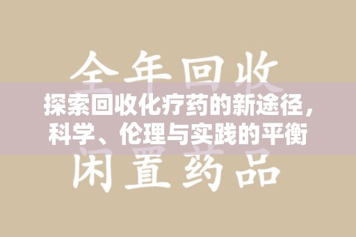 周口探索回收化疗药的新途径，科学、伦理与实践的平衡