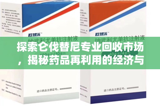 周口探索仑伐替尼专业回收市场，揭秘药品再利用的经济与环保价值