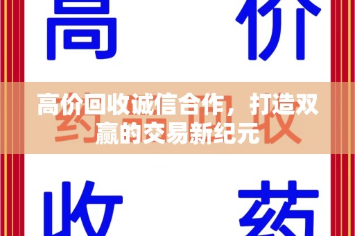 周口高价回收诚信合作，打造双赢的交易新纪元