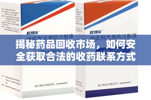 周口揭秘药品回收市场，如何安全获取合法的收药联系方式