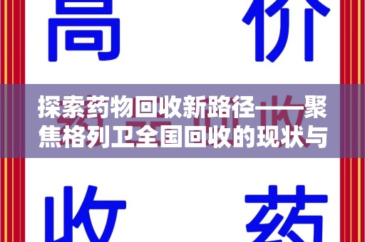 周口探索药物回收新路径——聚焦格列卫全国回收的现状与未来