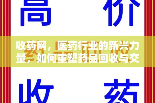 周口收药网，医药行业的新兴力量，如何重塑药品回收与交易生态？