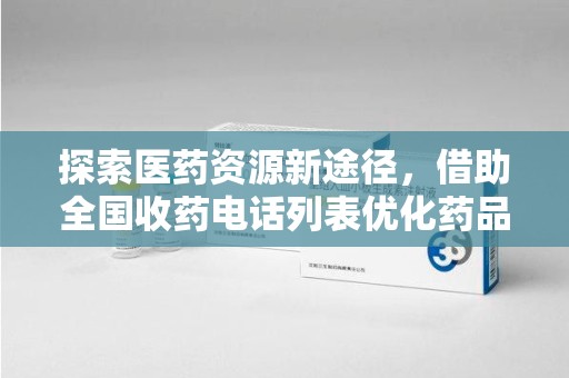 周口探索医药资源新途径，借助全国收药电话列表优化药品流通