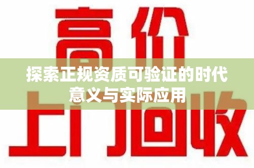 周口探索正规资质可验证的时代意义与实际应用