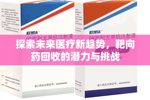 周口探索未来医疗新趋势，靶向药回收的潜力与挑战