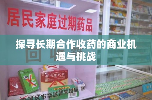 周口探寻长期合作收药的商业机遇与挑战