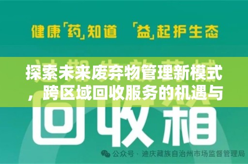 周口探索未来废弃物管理新模式，跨区域回收服务的机遇与挑战