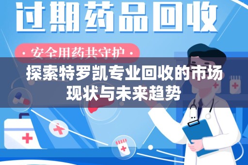 周口探索特罗凯专业回收的市场现状与未来趋势