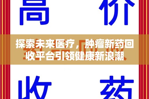 周口探索未来医疗，肿瘤新药回收平台引领健康新浪潮