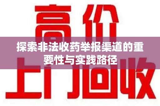 周口探索非法收药举报渠道的重要性与实践路径