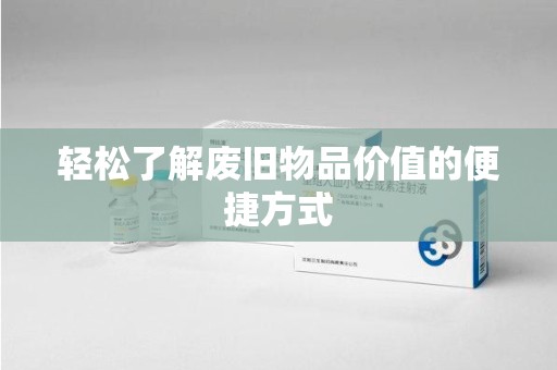 周口轻松了解废旧物品价值的便捷方式