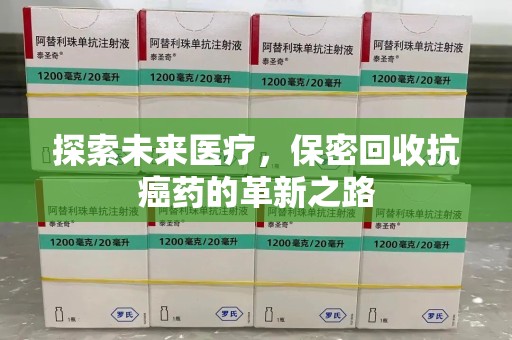 周口探索未来医疗，保密回收抗癌药的革新之路