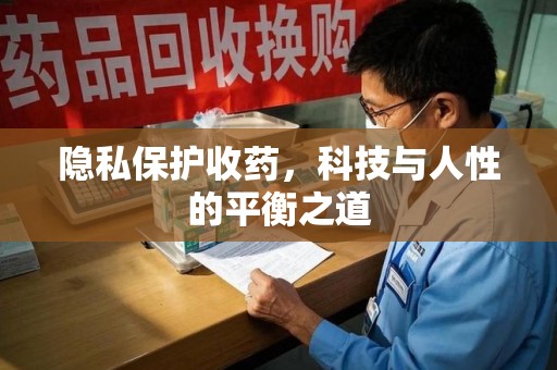 周口隐私保护收药，科技与人性的平衡之道