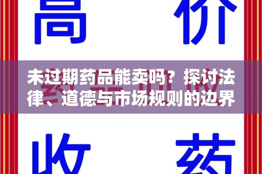 周口未过期药品能卖吗？探讨法律、道德与市场规则的边界