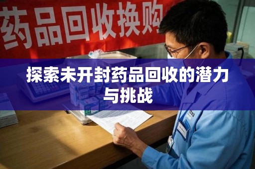 周口探索未开封药品回收的潜力与挑战