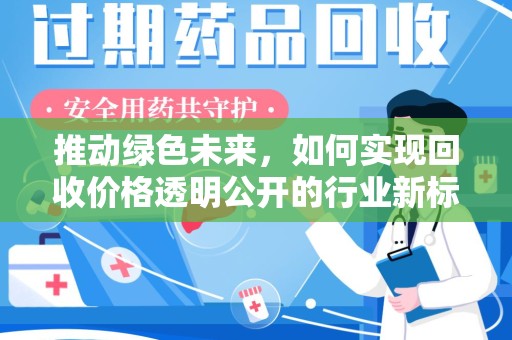 周口推动绿色未来，如何实现回收价格透明公开的行业新标准