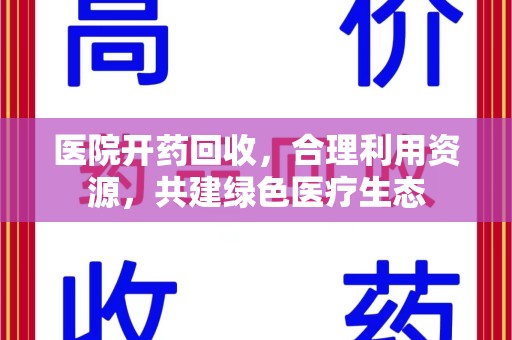 周口医院开药回收，合理利用资源，共建绿色医疗生态