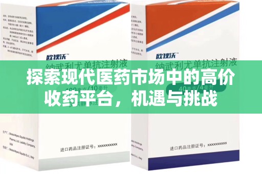 周口探索现代医药市场中的高价收药平台，机遇与挑战