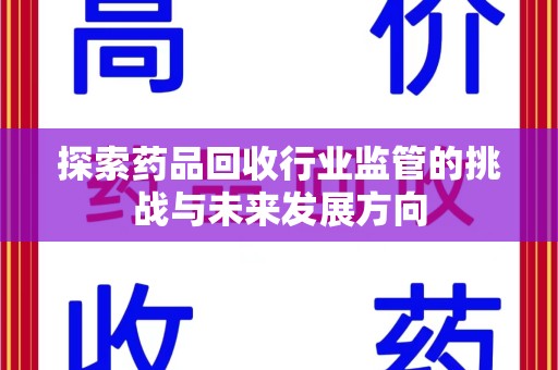 周口探索药品回收行业监管的挑战与未来发展方向