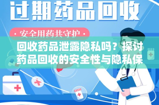 周口回收药品泄露隐私吗？探讨药品回收的安全性与隐私保护