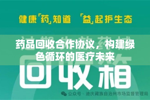 周口药品回收合作协议，构建绿色循环的医疗未来