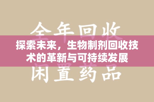 周口探索未来，生物制剂回收技术的革新与可持续发展
