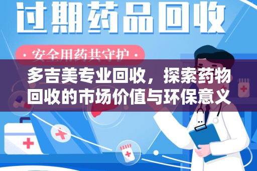 周口多吉美专业回收，探索药物回收的市场价值与环保意义