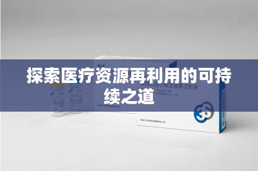 周口探索医疗资源再利用的可持续之道