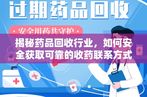 周口揭秘药品回收行业，如何安全获取可靠的收药联系方式？