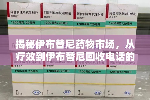 周口揭秘伊布替尼药物市场，从疗效到伊布替尼回收电话的全面解析