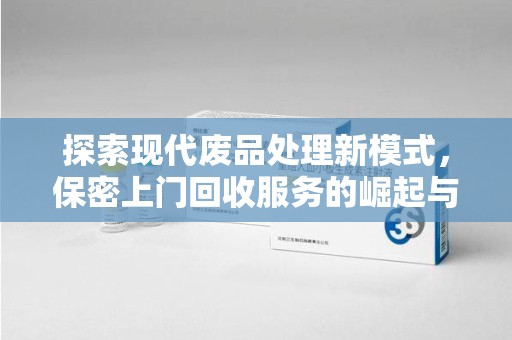 周口探索现代废品处理新模式，保密上门回收服务的崛起与未来