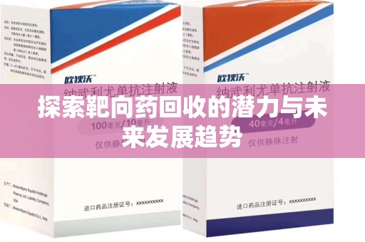 周口探索靶向药回收的潜力与未来发展趋势