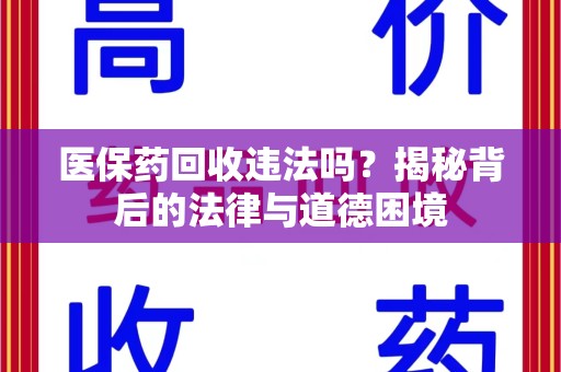 周口医保药回收违法吗？揭秘背后的法律与道德困境