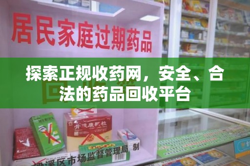 周口探索正规收药网，安全、合法的药品回收平台