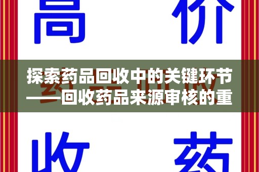 周口探索药品回收中的关键环节——回收药品来源审核的重要性与实践