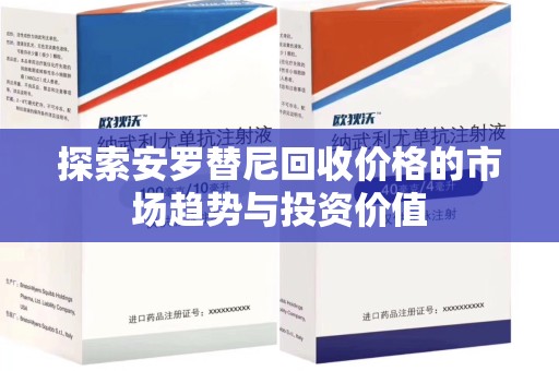 周口探索安罗替尼回收价格的市场趋势与投资价值
