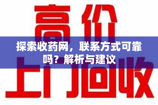 周口探索收药网，联系方式可靠吗？解析与建议