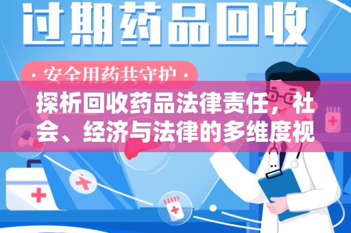 周口探析回收药品法律责任，社会、经济与法律的多维度视角