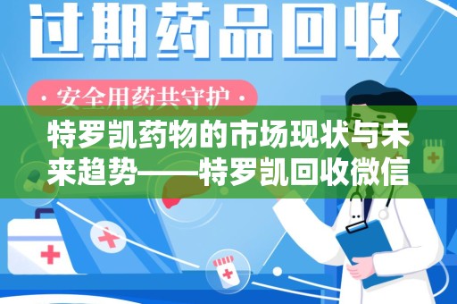 周口特罗凯药物的市场现状与未来趋势——特罗凯回收微信助力行业发展