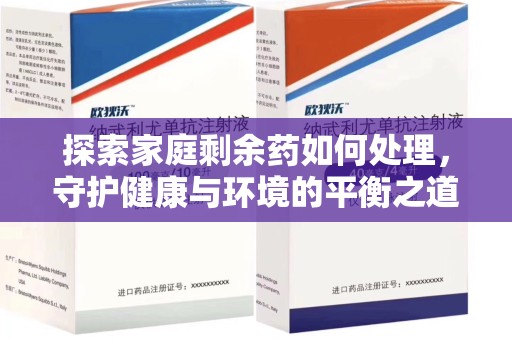 周口探索家庭剩余药如何处理，守护健康与环境的平衡之道