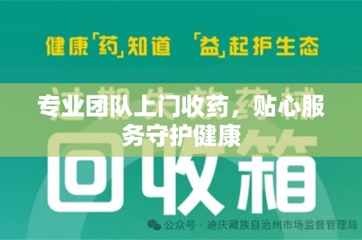 周口专业团队上门收药，贴心服务守护健康